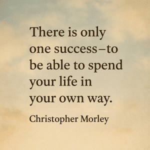 "There is only one success&mdash;to be able to spend your life in your own way." Christopher Morley