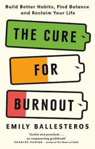 Book - The Cure For Burnout - Build Better Habits, Find Balance and Reclaim Your Life by Emily Ballesteros
