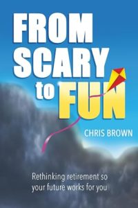 From Scary to Fun. Rethinking retirement so your future life works for you by Chris Brown